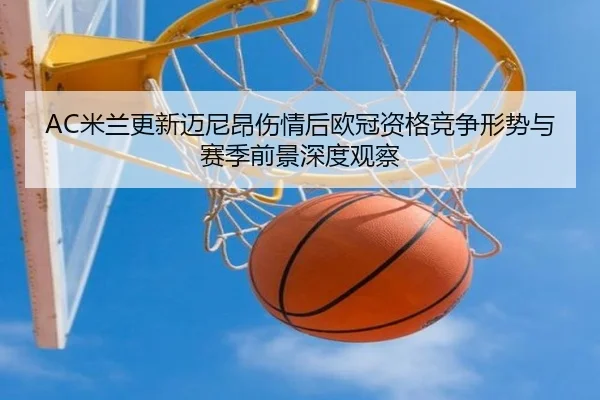 AC米兰更新迈尼昂伤情后欧冠资格竞争形势与赛季前景深度观察