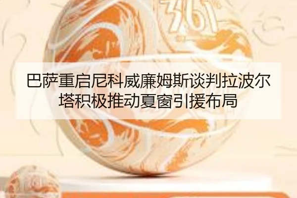 巴萨重启尼科威廉姆斯谈判拉波尔塔积极推动夏窗引援布局