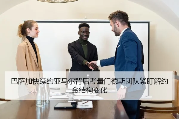 巴萨加快续约亚马尔背后考量门德斯团队紧盯解约金结构变化